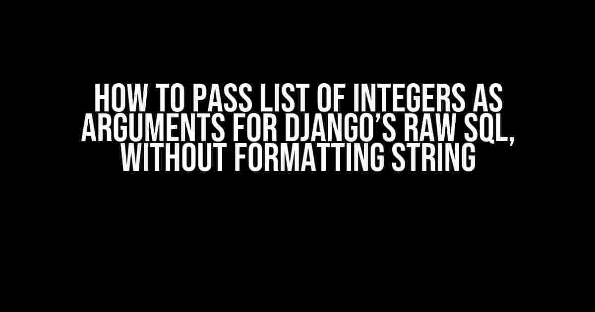 How to Pass List of Integers as Arguments for Django’s Raw SQL, Without Formatting String