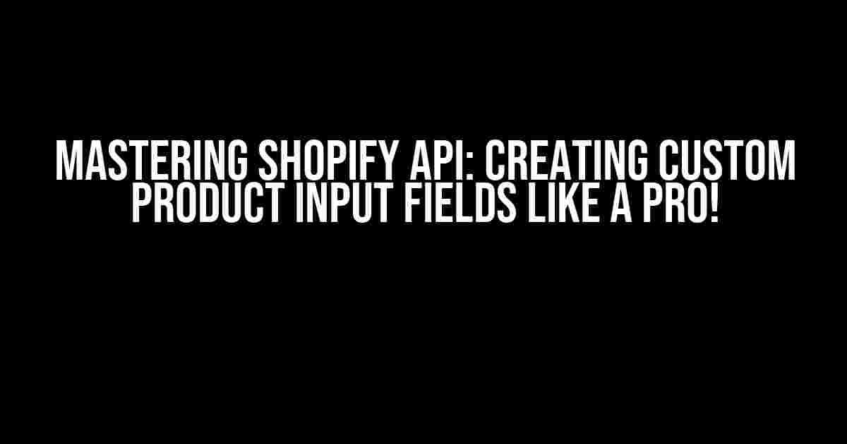 Mastering Shopify API: Creating Custom Product Input Fields Like a Pro!