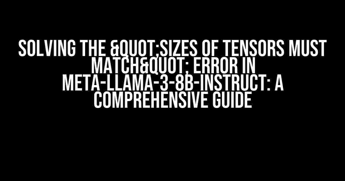 Solving the "Sizes of tensors must match" Error in Meta-Llama-3-8B-Instruct: A Comprehensive Guide