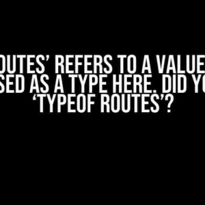 TSX: ‘Routes’ Refers to a Value, but is Being Used as a Type Here. Did You Mean ‘typeof Routes’?