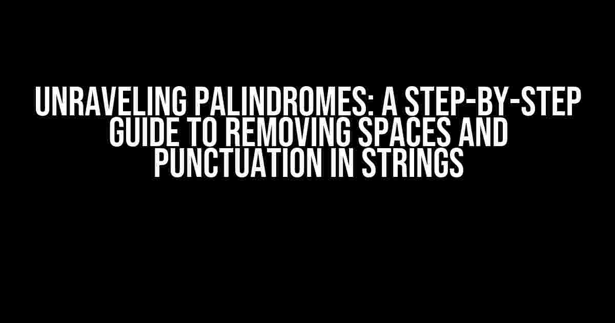 Unraveling Palindromes: A Step-by-Step Guide to Removing Spaces and Punctuation in Strings