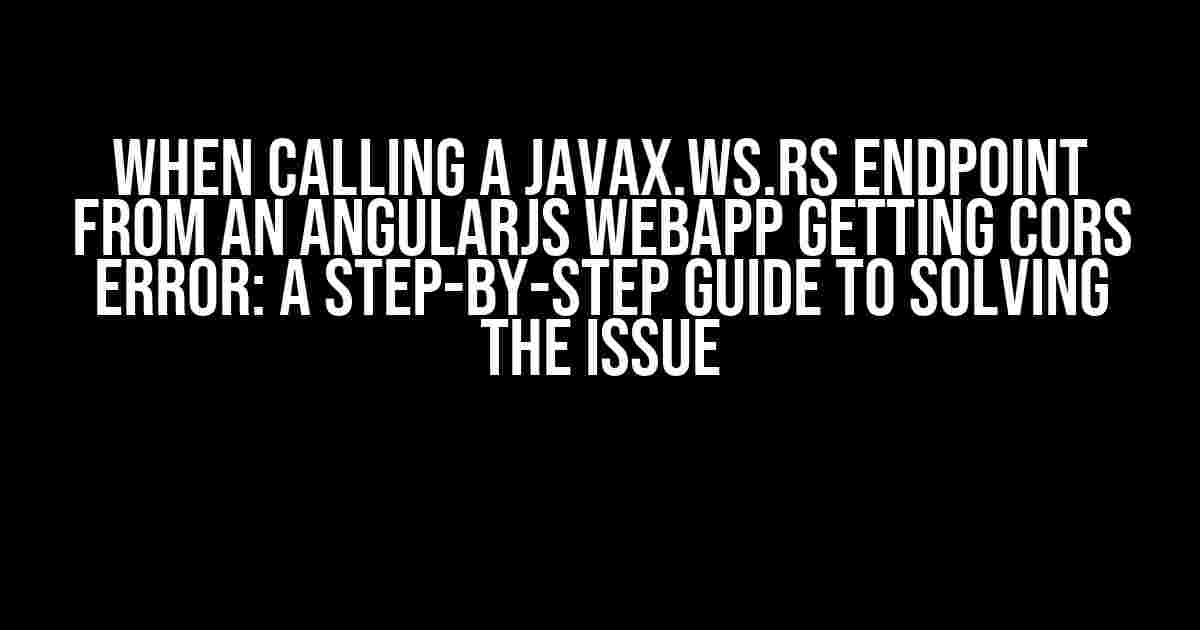 When calling a javax.ws.rs endpoint from an angularjs webapp getting CORS Error: A Step-by-Step Guide to Solving the Issue